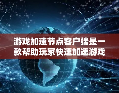 游戏加速节点客户端是一款帮助玩家快速加速游戏的工具，主要功能包括加速下载、处理文件和优化游戏性能。以下是对该工具的详细分析和使用指南