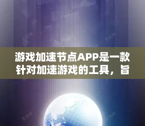 游戏加速节点APP是一款针对加速游戏的工具，旨在帮助用户减少延迟和提升游戏体验。以下是对该工具的详细介绍