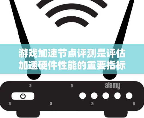 游戏加速节点评测是评估加速硬件性能的重要指标，帮助开发者和评测专家了解加速节点的实际效果。以下是对游戏加速节点评测的详细分析