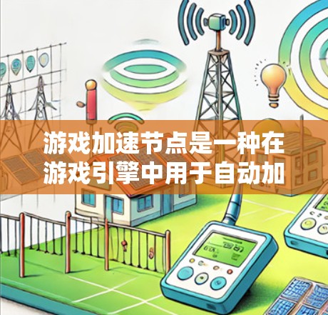游戏加速节点是一种在游戏引擎中用于自动加速当前游戏的组件，通过加速节点，玩家可以在游戏运行时自动提升游戏性能，避免显卡资源的过度消耗。以下是对游戏加速节点的详细指南