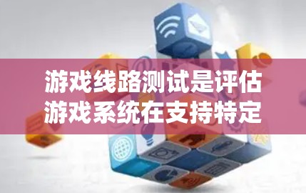 游戏线路测试是评估游戏系统在支持特定游戏线路时的表现和性能,确保游戏流畅运行。以下是游戏线路测试的详细步骤和目的 游戏线路测试是评估游戏系统在支持特定游戏线路时的表现和性能,确保游戏流畅运行。以下是游戏线路测试的详细步骤和目的