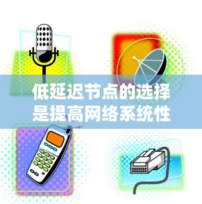 低延迟节点的选择是提高网络系统性能的关键，以下是对这一问题的分步解释
