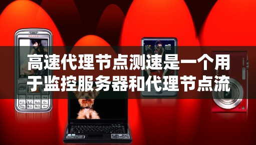 高速代理节点测速是一个用于监控服务器和代理节点流量的系统，通常使用以太网或网络端口进行测量。以下是详细的步骤和注意事项