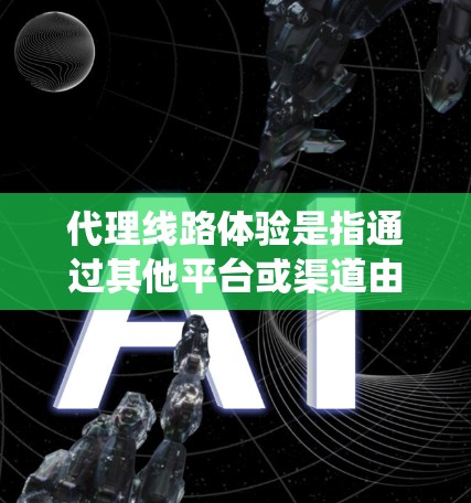 代理线路体验是指通过其他平台或渠道由用户或客户直接连接到业务系统或服务的体验。以下是对代理线路体验的详细分析和解决方案