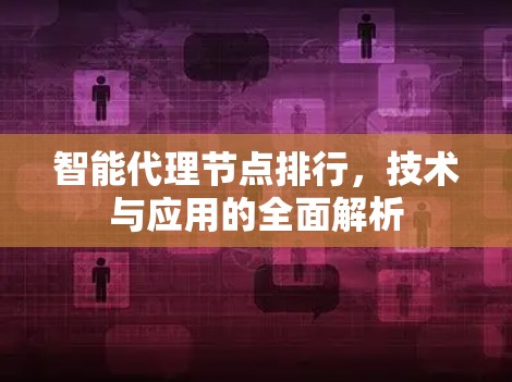 智能代理节点排行，技术与应用的全面解析