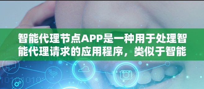 智能代理节点APP是一种用于处理智能代理请求的应用程序，类似于智能助手，广泛应用于医疗、教育、聊天等多领域。以下是其主要特点和功能总结