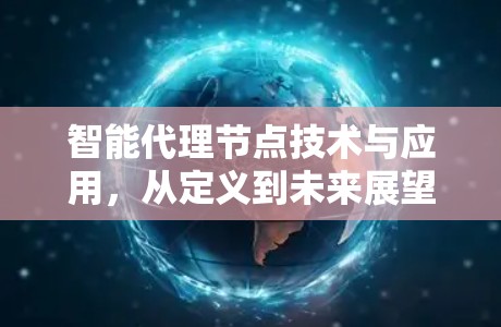 智能代理节点技术与应用，从定义到未来展望