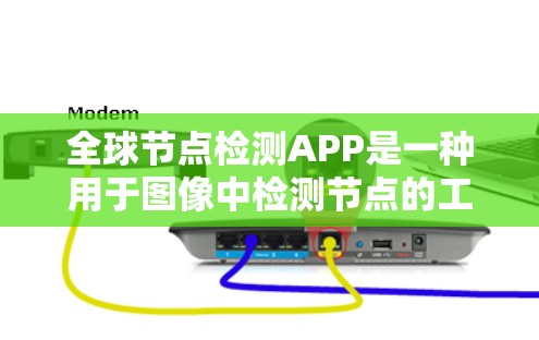 全球节点检测APP是一种用于图像中检测节点的工具,广泛应用于医疗、农业和交通等领域。以下是对该APP的详细介绍 全球节点检测APP是一种用于图像中检测节点的工具,广泛应用于医疗、农业和交通等领域。以下是对该APP的详细介绍
