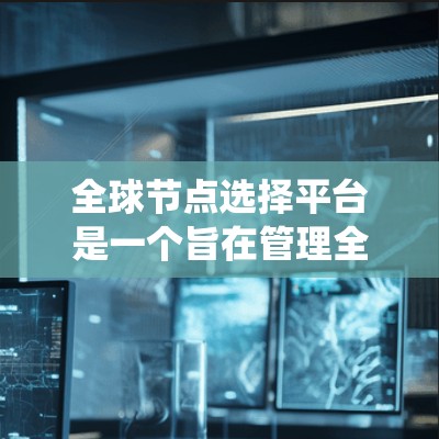 全球节点选择平台是一个旨在管理全球范围内的多个节点的系统，通常应用于电力、通信或能源领域，以优化能源分配、减少故障风险或提高系统的稳定性和效率。以下是关于这个平台的详细信息