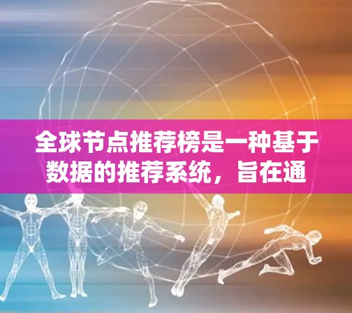 全球节点推荐榜是一种基于数据的推荐系统，旨在通过综合考虑用户行为、节点属性和地理位置等多方面因素，为用户提供个性化、全面的推荐。以下是详细的步骤和关键点