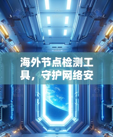 海外节点检测工具，守护网络安全的无形屏障