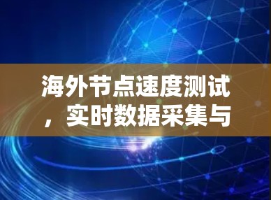 海外节点速度测试,实时数据采集与性能优化 海外节点速度测试,实时数据采集与性能优化