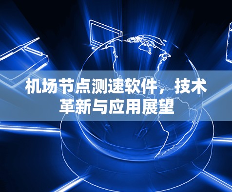 <strong>机场节点</strong>测速软件，技术革新与应用展望