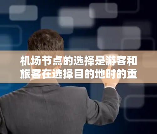 <strong>机场节点</strong>的选择是游客和旅客在选择目的地时的重要考量因素。以下是一些推荐的<strong>机场节点</strong>，涵盖不同地区的机场，供您参考