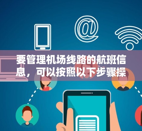 要管理机场线路的航班信息,可以按照以下步骤操作 要管理机场线路的航班信息,可以按照以下步骤操作