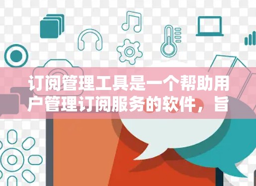 订阅管理工具是一个帮助用户管理订阅服务的软件，旨在简化用户订阅过程，优化用户体验。以下是关于订阅管理工具的详细说明