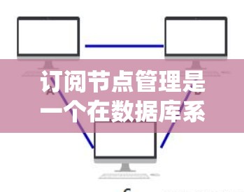 订阅节点管理是一个在数据库系统中用于管理数据库表中的节点（记录）的操作，通常涉及节点的状态管理，包括关闭和释放。以下是对订阅节点管理的详细说明