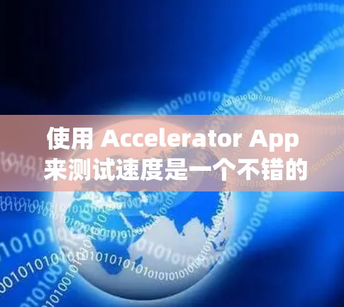 使用 Accelerator App 来测试速度是一个不错的选择。以下是一个详细的步骤指南，帮助你轻松地使用 Accelerator 测速工具测试速度