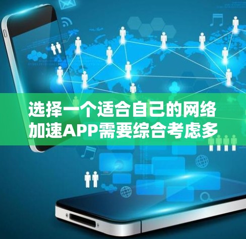 选择一个适合自己的网络加速APP需要综合考虑多个因素。以下是一步步的建议