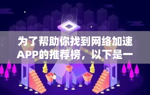 为了帮助你找到网络加速APP的推荐榜，以下是一些系统性的方法
