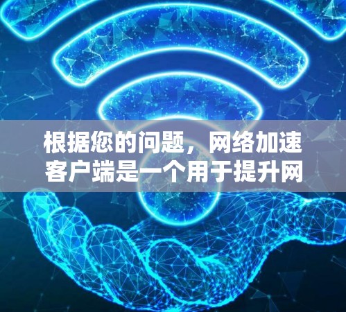 根据您的问题，网络加速客户端是一个用于提升网络使用效率的软件，主要功能包括自动加速、断联连接管理、备份功能以及高级配置。以下是一步步的建议，帮助您有效地使用网络加速客户端