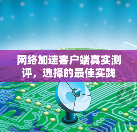 网络加速客户端真实测评，选择的最佳实践