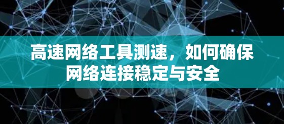 高速网络工具测速，如何确保网络连接稳定与安全