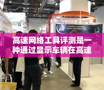 高速网络工具评测是一种通过显示车辆在高速测试中的表现数据来帮助用户比较车型的性能的工具。以下是一些步骤性的建议，帮助你通过这些工具做出明智的选择