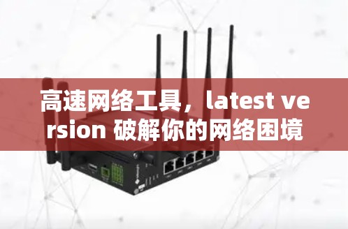 高速网络工具，latest version 破解你的网络困境