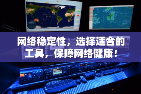 网络稳定性，选择适合的工具，保障网络健康！