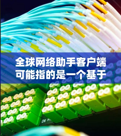 全球网络助手客户端可能指的是一个基于网络技术的客户端应用，旨在为全球用户提供高效、便捷的网络交互服务。以下是一些可能的解释和相关信息