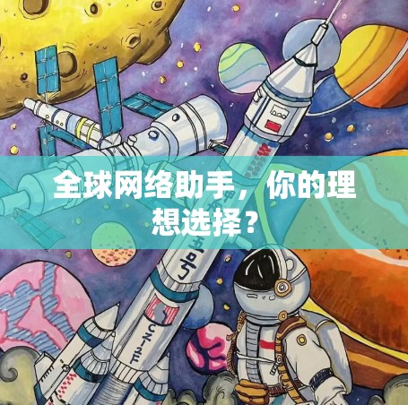 全球网络助手,你的理想选择? 全球网络助手,你的理想选择?
