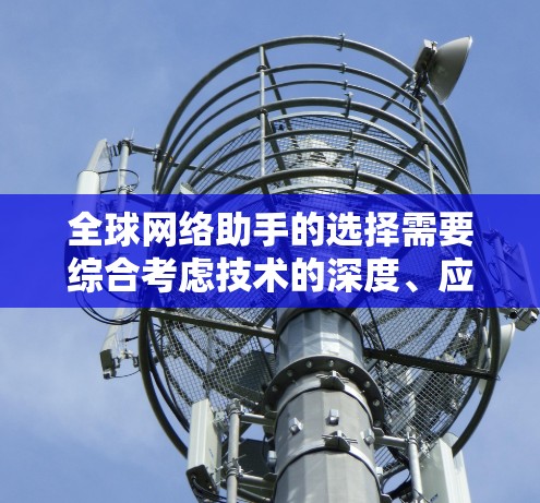 全球网络助手的选择需要综合考虑技术的深度、应用的广泛性、成本和效率等因素。以下是一些关键的技术点，帮助你做出明智的选择