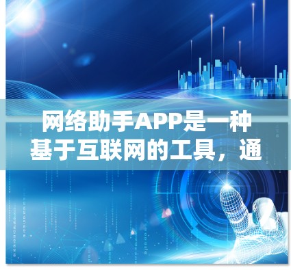网络助手APP是一种基于互联网的工具，通常用于管理信息、联系人、进行社交活动或进行其他网络相关操作。以下是一些可能的网络助手APP介绍