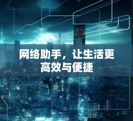 网络助手,让生活更高效与便捷 网络助手,让生活更高效与便捷