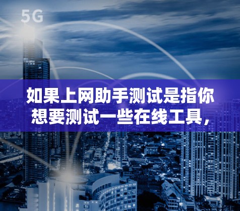 如果上网助手测试是指你想要测试一些在线工具，比如搜索、翻译、聊天等，那么以下是一些基本的测试步骤和注意事项