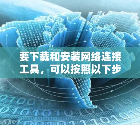 要下载和安装网络连接工具，可以按照以下步骤进行
