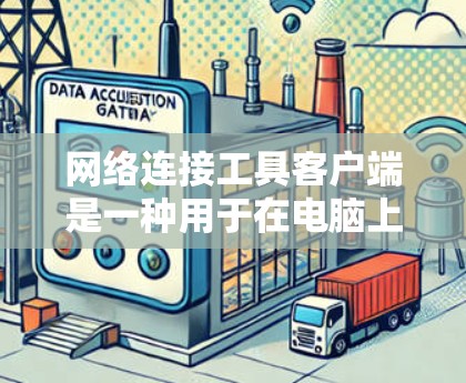 网络连接工具客户端是一种用于在电脑上连接网络的工具，适用于办公室和家庭使用。以下是详细的使用步骤和注意事项