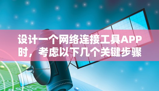 设计一个网络连接工具APP时，考虑以下几个关键步骤和设计原则