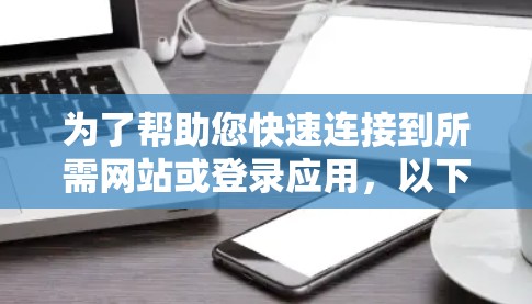 为了帮助您快速连接到所需网站或登录应用，以下是几种常见的快速连接工具及其下载链接和使用方法