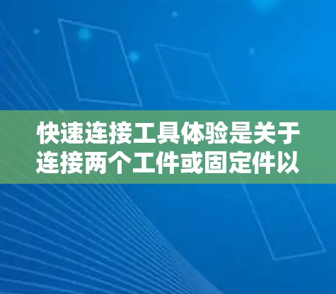 快速连接工具体验是关于连接两个工件或固定件以确保它们之间的相互作用和结构正确。以下是一个详细的步骤指南，帮助您完成这个实验