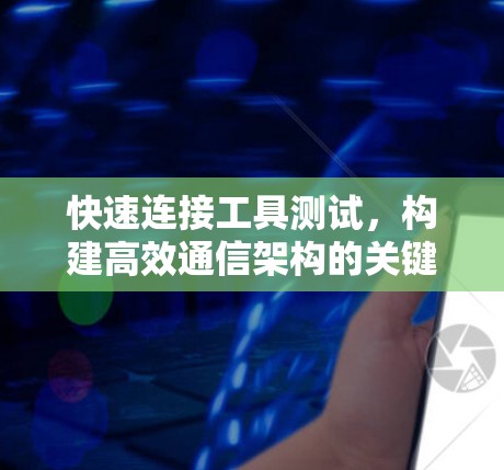 快速连接工具测试，构建高效通信架构的关键