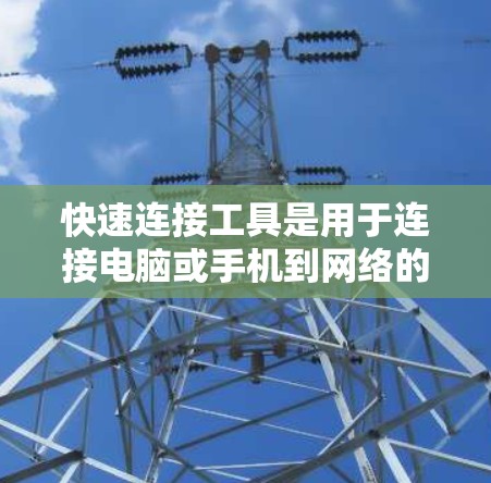 快速连接工具是用于连接电脑或手机到网络的工具，通常指那些能够快速、便捷地将电脑或手机连接到互联网的软件或设备。以下是一些常见的快速连接工具及其特点