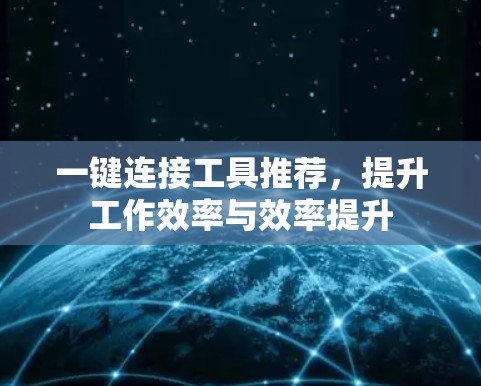 一键连接工具推荐，提升工作效率与效率提升
