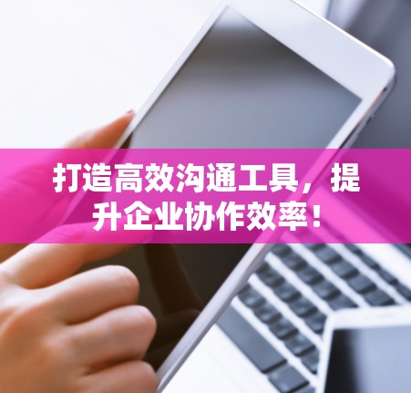 打造高效沟通工具，提升企业协作效率！