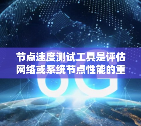 节点速度测试工具是评估网络或系统节点性能的重要手段，广泛用于服务器、云计算服务和实时应用的性能优化。以下是相关的工具及其使用方法