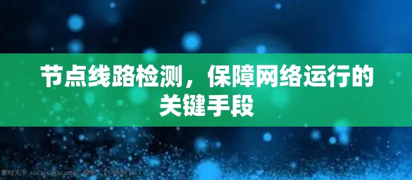 节点线路检测，保障网络运行的关键手段