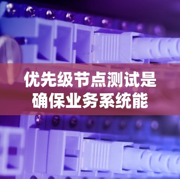 优先级节点测试是确保业务系统能够高效、安全地运行的关键步骤。以下是对优先级节点测试的详细指南