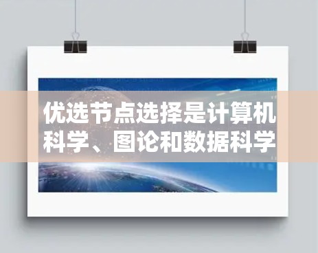 优选节点选择是计算机科学、图论和数据科学中的一个重要概念，通常涉及从一组节点中选择一组特定的节点，以满足特定的条件或优化目标。以下是一些常见的优选节点选择的应用场景和方法