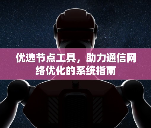 优选节点工具，助力通信网络优化的系统指南